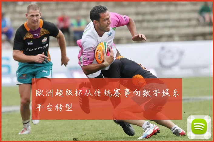 欧洲超级杯从传统赛事向数字娱乐平台转型