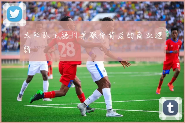 太阳队主场门票涨价背后的商业逻辑