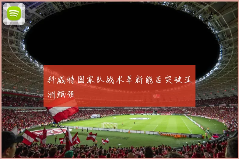 科威特国家队战术革新能否突破亚洲瓶颈