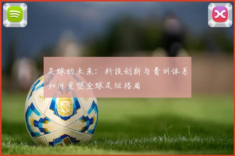 足球的未来：科技创新与青训体系如何重塑全球足坛格局