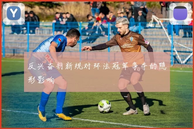 反兴奋剂新规对环法冠军争夺的隐形影响