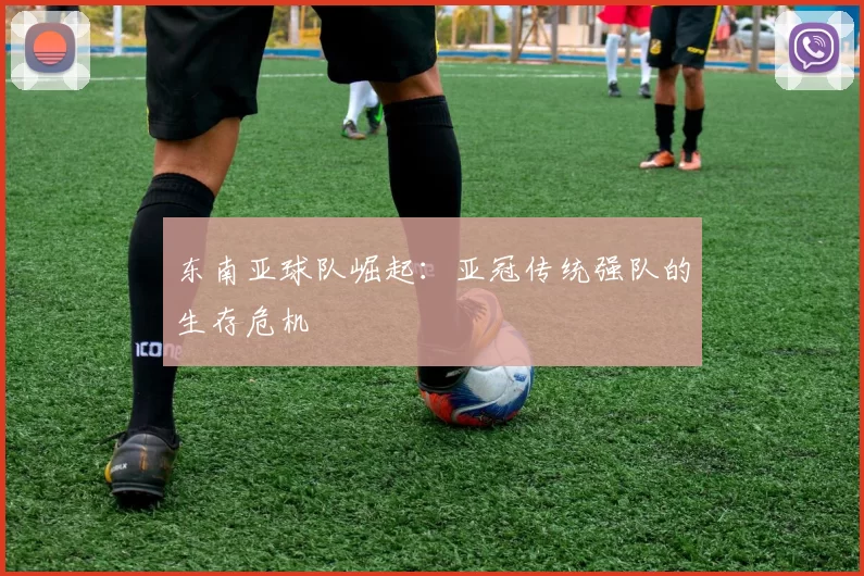 东南亚球队崛起：亚冠传统强队的生存危机