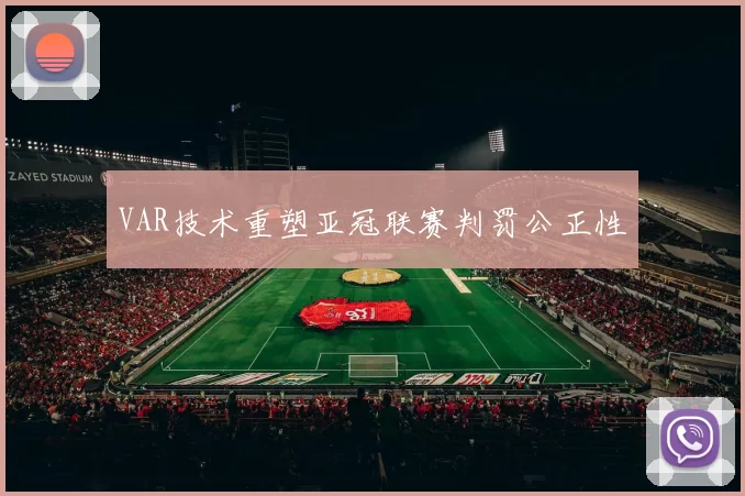 VAR技术重塑亚冠联赛判罚公正性