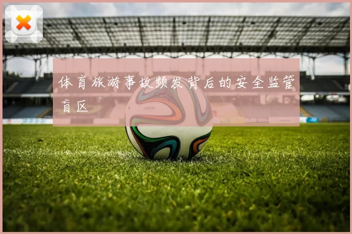 体育旅游事故频发背后的安全监管盲区