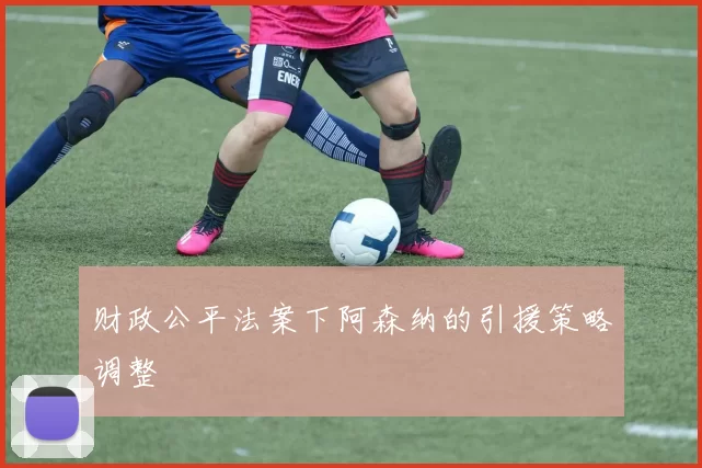 财政公平法案下阿森纳的引援策略调整