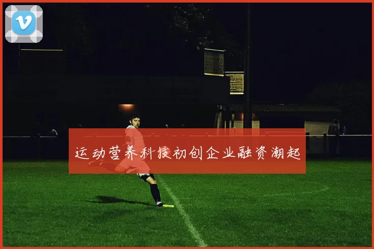 运动营养科技初创企业融资潮起