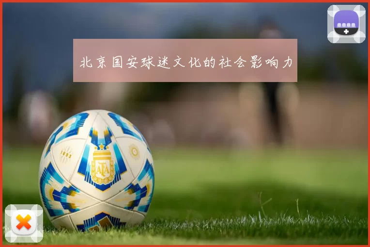 北京国安球迷文化的社会影响力