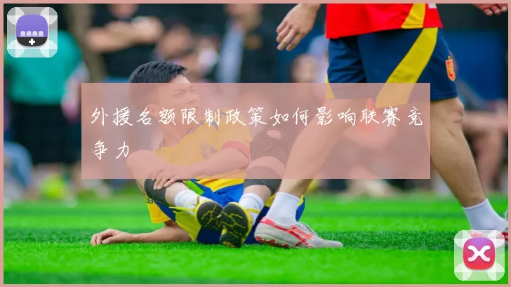 外援名额限制政策如何影响联赛竞争力