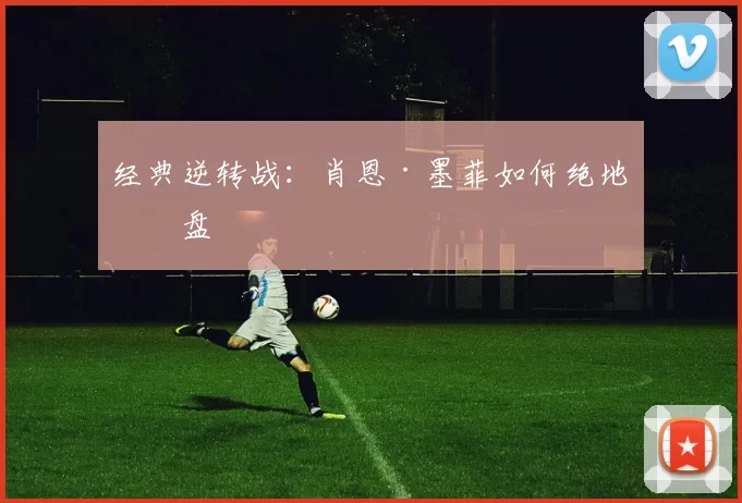 经典逆转战：肖恩·墨菲如何绝地翻盘
