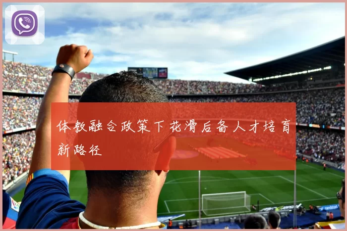 体教融合政策下花滑后备人才培育新路径