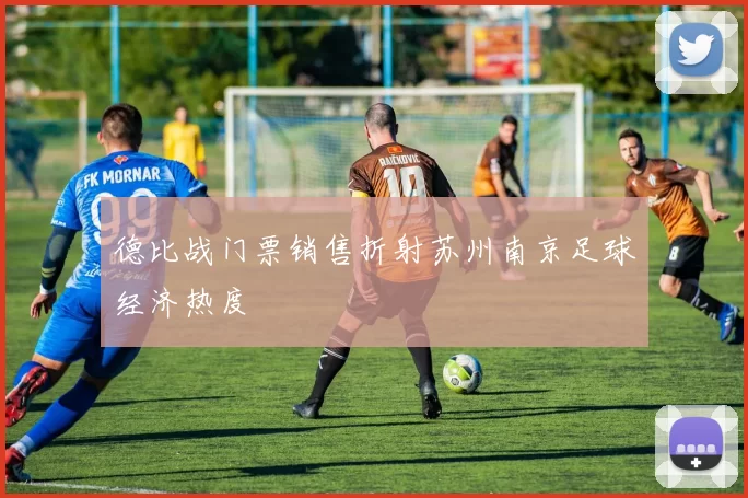 德比战门票销售折射苏州南京足球经济热度