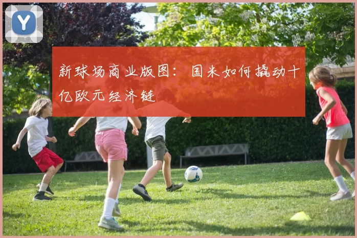 新球场商业版图：国米如何撬动十亿欧元经济链