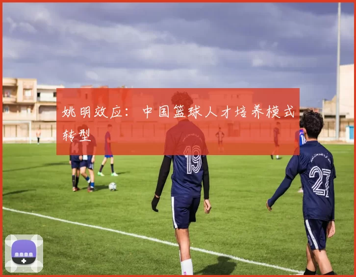 姚明效应：中国篮球人才培养模式转型