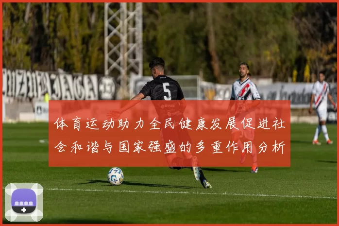 体育运动助力全民健康发展促进社会和谐与国家强盛的多重作用分析
