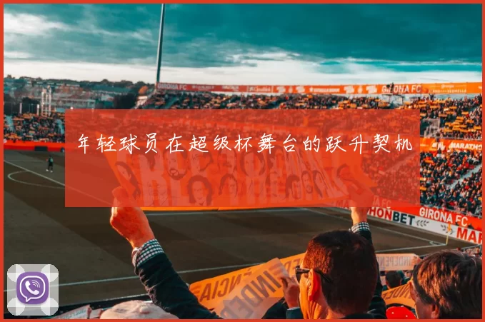 年轻球员在超级杯舞台的跃升契机