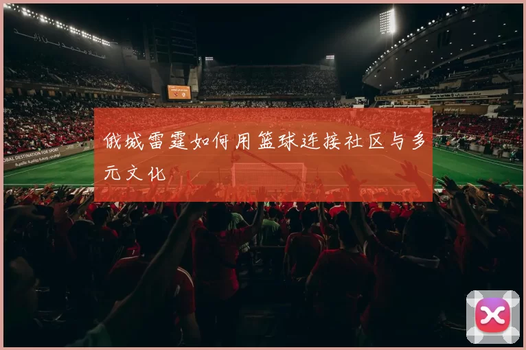 俄城雷霆如何用篮球连接社区与多元文化