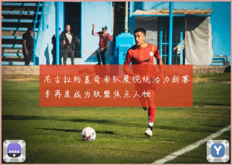 尼古拉约基奇率队展现统治力新赛季再度成为联盟焦点人物