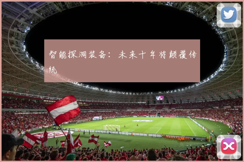 智能探洞装备：未来十年将颠覆传统