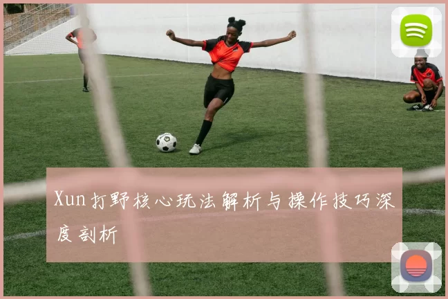 Xun打野核心玩法解析与操作技巧深度剖析